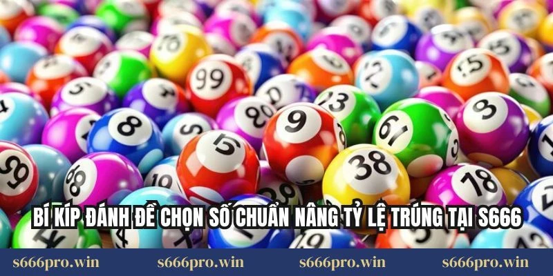 Bí Kíp Đánh Đề Chọn Số Chuẩn Nâng Tỷ Lệ Trúng Tại S666