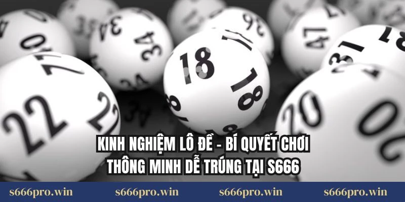 Kinh Nghiệm Lô Đề – Bí Quyết Chơi Thông Minh Dễ Trúng Tại S666